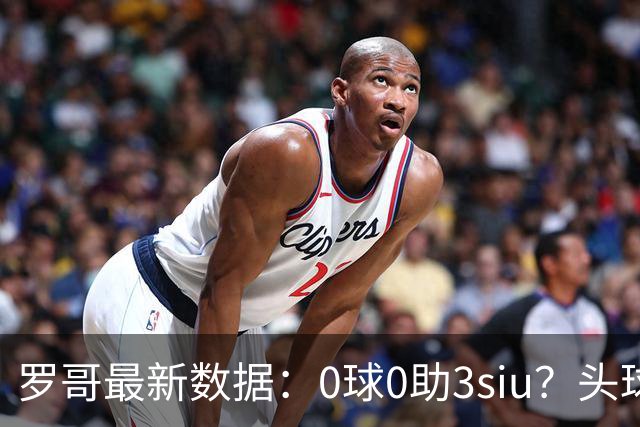 罗哥最新数据：0球0助3siu？头球破门被判武磊，胜利仍取四连胜